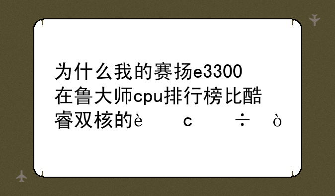 为什么我的赛扬e3300在鲁大师cpu排行榜比酷睿双核的还好？