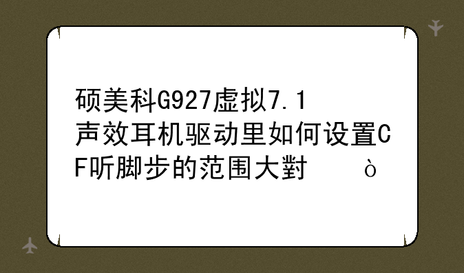 硕美科G927虚拟7.1声效耳机驱动里如何设置CF听脚步的范围大小？