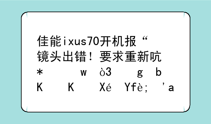 佳能ixus70开机报“镜头出错！要求重新启动”，这是什么原因？正常吗？