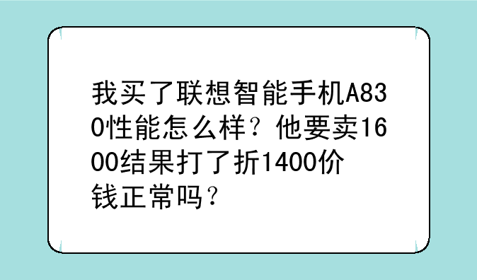 我买了联想智能手机A830性能怎么样？他要卖1600结果打了折1400价钱正常吗？
