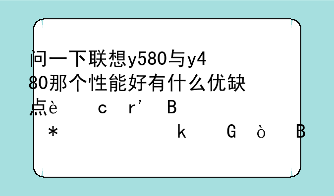 问一下联想y580与y480那个性能好有什么优缺点还有各自报价为多少？各位推荐买那台？