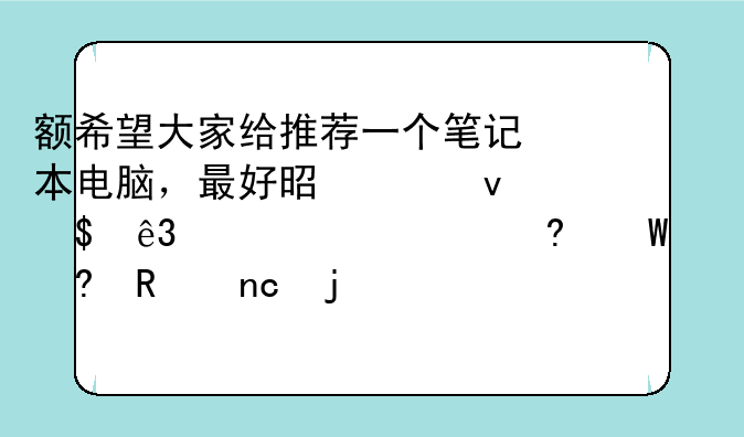 额希望大家给推荐一个笔记本电脑，最好是酷睿I5二代15寸屏幕带小键盘的价位在5500以下