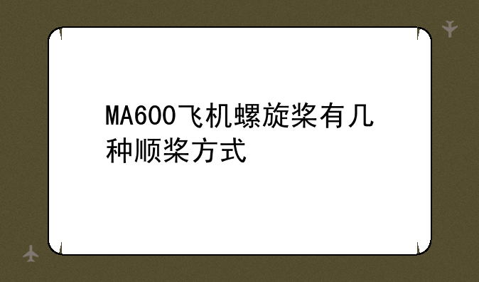 MA600飞机螺旋桨有几种顺桨方式
