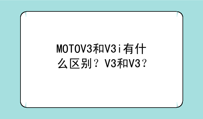 MOTOV3和V3i有什么区别？V3和V3？