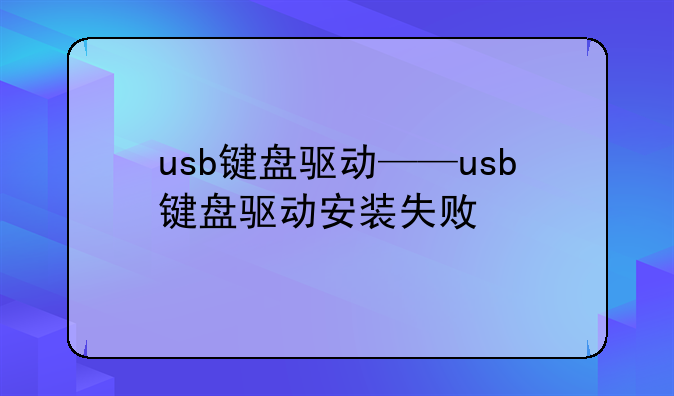 usb键盘驱动——usb键盘驱动安装失败