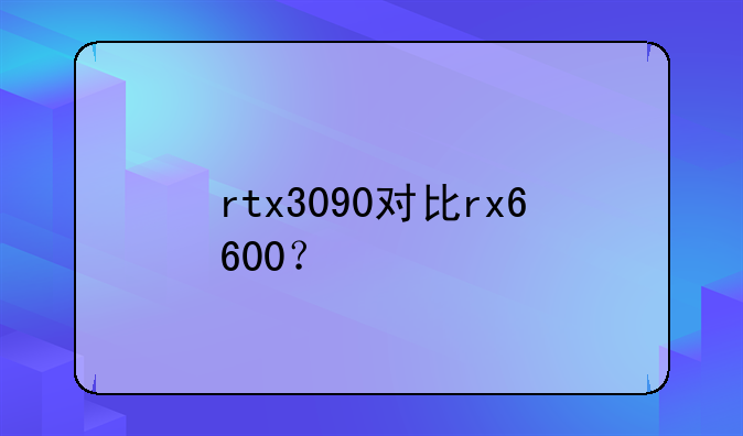 rtx3090对比rx6600？