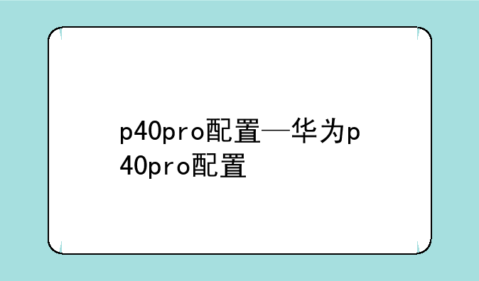 p40pro配置—华为p40pro配置