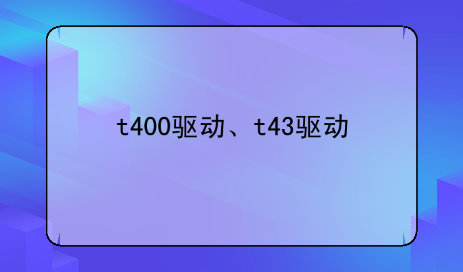 t400驱动、t43驱动