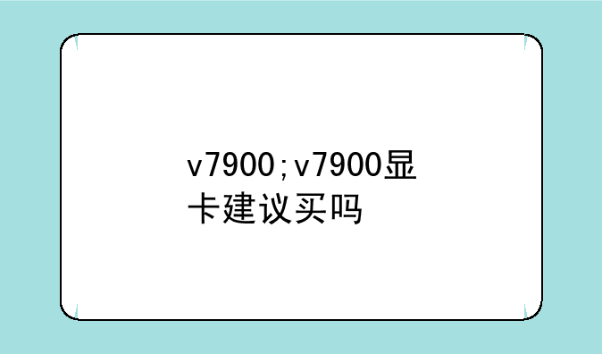 v7900;v7900显卡建议买吗