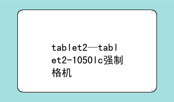 tablet2—tablet2-1050lc强制格机