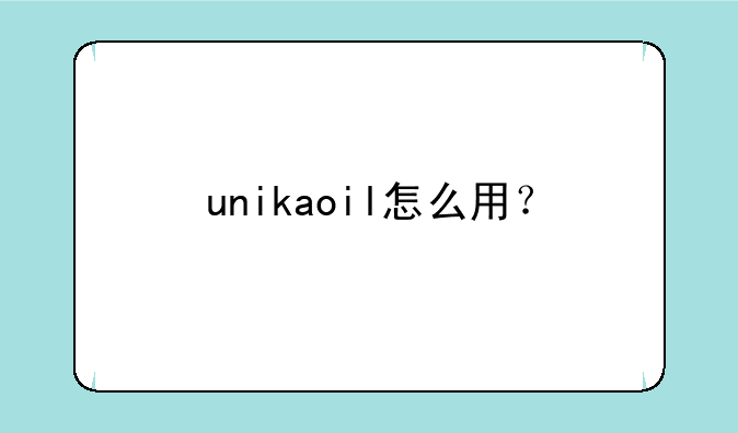 unikaoil怎么用？