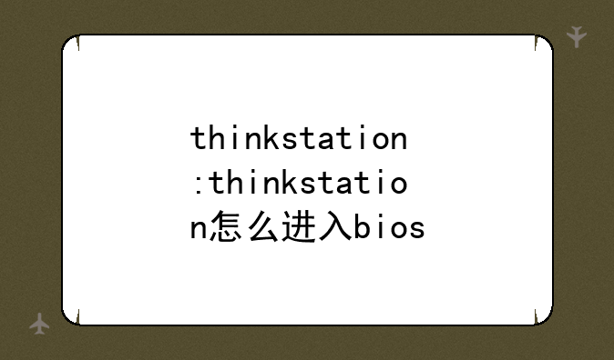 thinkstation:thinkstation怎么进入bios