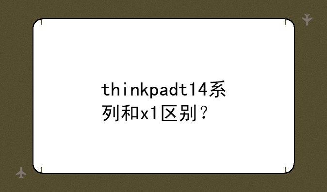 thinkpadt14系列和x1区别？