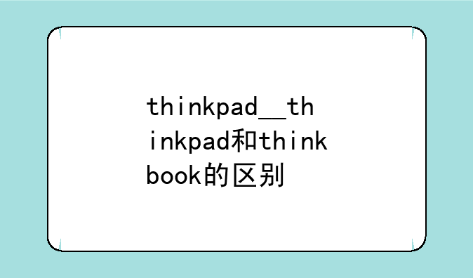 thinkpad__thinkpad和thinkbook的区别