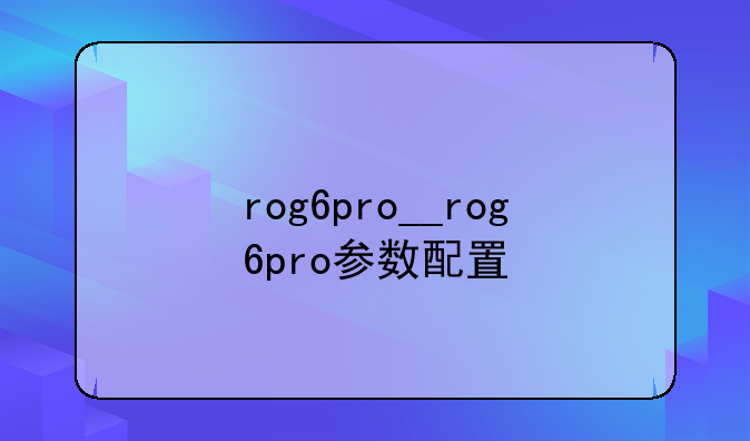 rog6pro__rog6pro参数配置