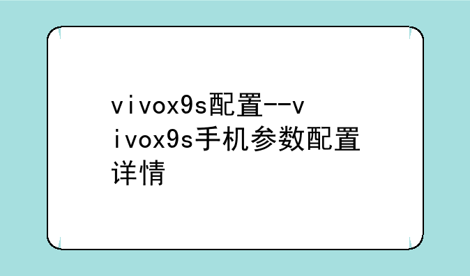 vivox9s配置--vivox9s手机参数配置详情