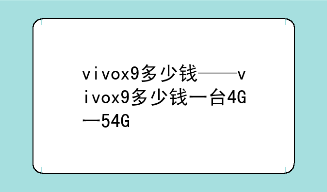 vivox9多少钱——vivox9多少钱一台4G一54G