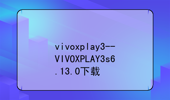 vivoxplay3--VIVOXPLAY3s6.13.0下载