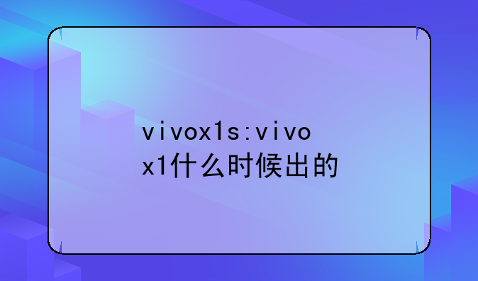 vivox1s:vivox1什么时候出的