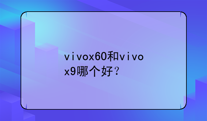 vivox60和vivox9哪个好？