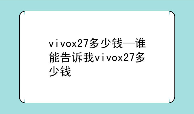vivox27多少钱—谁能告诉我vivox27多少钱