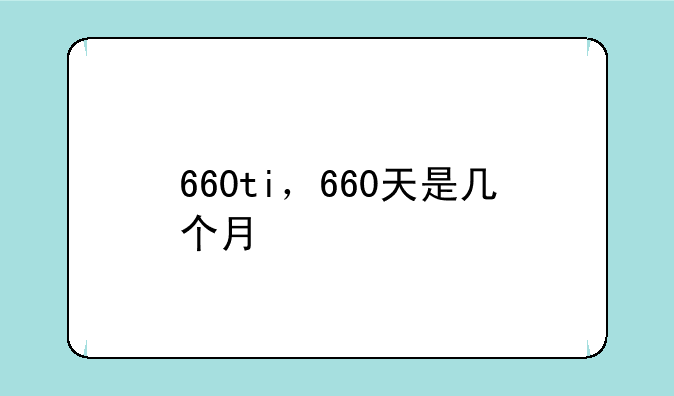 660ti，660天是几个月