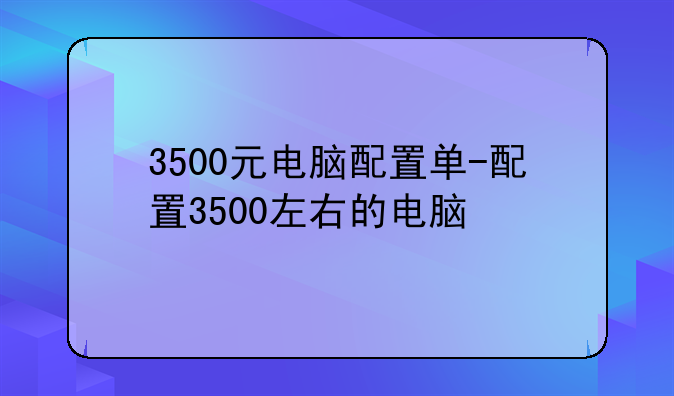 3500元电脑配置单-配置3500左右的电脑