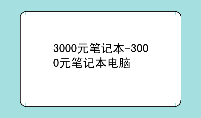 3000元笔记本-3000元笔记本电脑