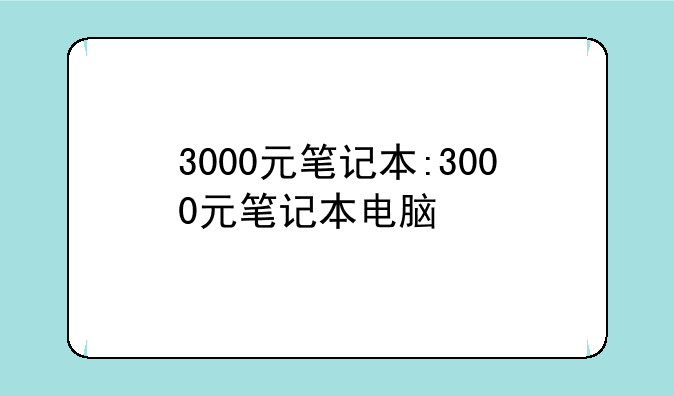 3000元笔记本:3000元笔记本电脑