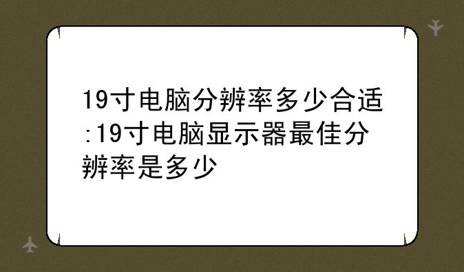 19寸电脑分辨率多少合适:19寸电脑显示器最佳分辨率是多少