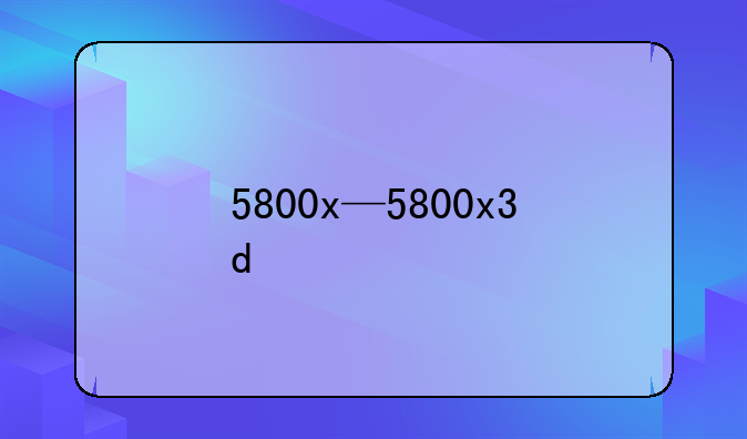 5800x—5800x3d