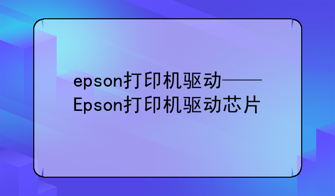 epson打印机驱动——Epson打印机驱动芯片