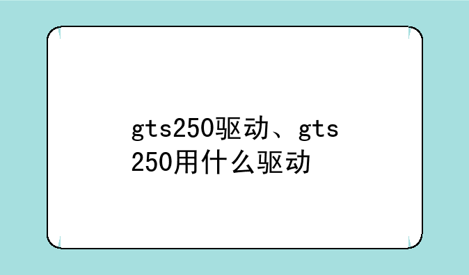 gts250驱动、gts250用什么驱动