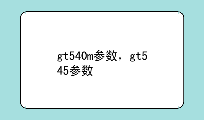 gt540m参数，gt545参数