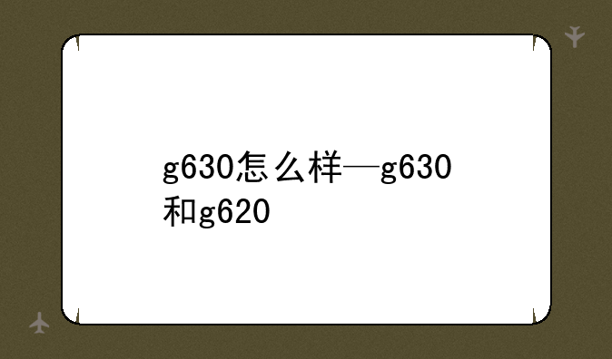 g630怎么样—g630和g620