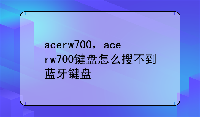 acerw700，acerw700键盘怎么搜不到蓝牙键盘