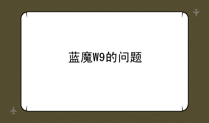 蓝魔W9的问题