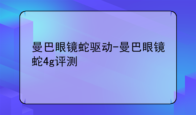 曼巴眼镜蛇驱动-曼巴眼镜蛇4g评测