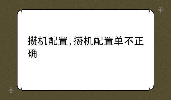 攒机配置;攒机配置单不正确