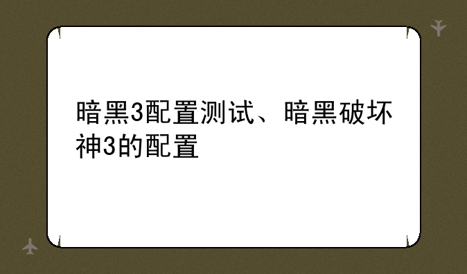 暗黑3配置测试、暗黑破坏神3的配置