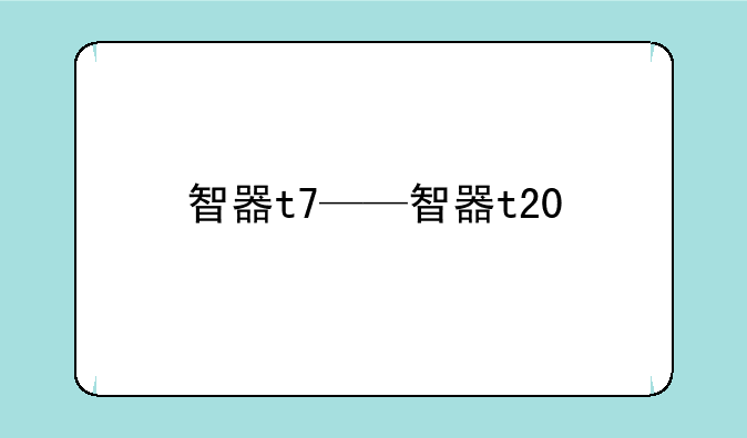 智器t7——智器t20