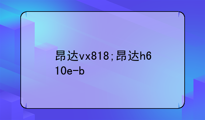 昂达vx818;昂达h610e-b
