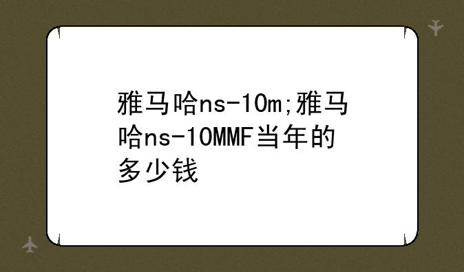 雅马哈ns-10m;雅马哈ns-10MMF当年的多少钱
