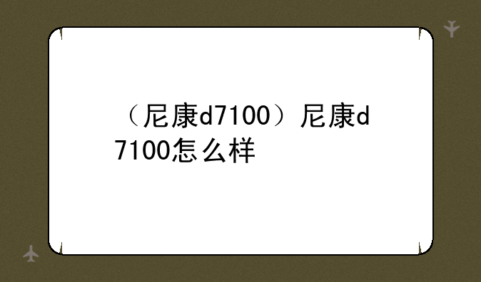 （尼康d7100）尼康d7100怎么样