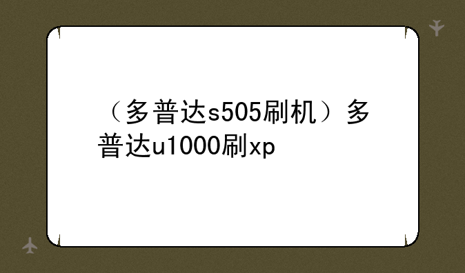 （多普达s505刷机）多普达u1000刷xp