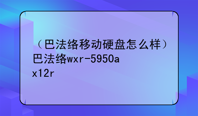 （巴法络移动硬盘怎么样）巴法络wxr-5950ax12r