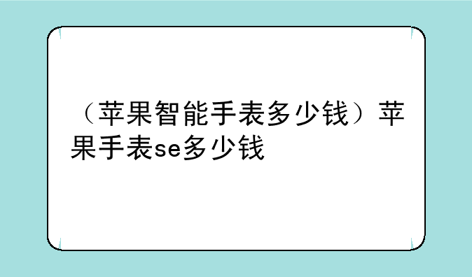 （苹果智能手表多少钱）苹果手表se多少钱