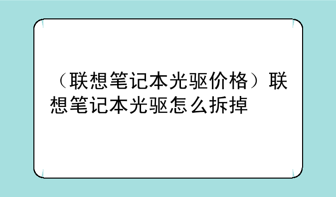 （联想笔记本光驱价格）联想笔记本光驱怎么拆掉
