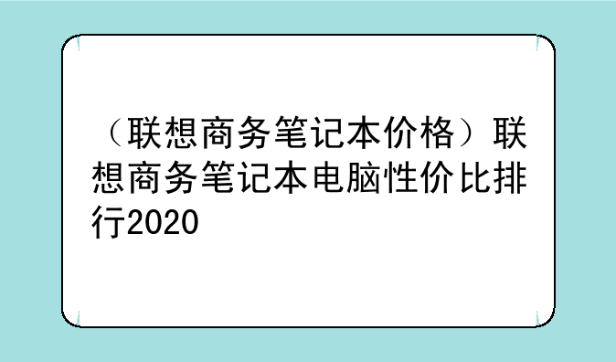 （联想商务笔记本价格）联想商务笔记本电脑性价比排行2020