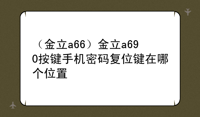 （金立a66）金立a690按键手机密码复位键在哪个位置